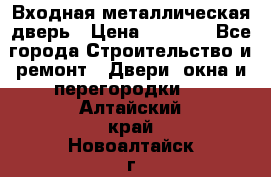 Входная металлическая дверь › Цена ­ 3 500 - Все города Строительство и ремонт » Двери, окна и перегородки   . Алтайский край,Новоалтайск г.